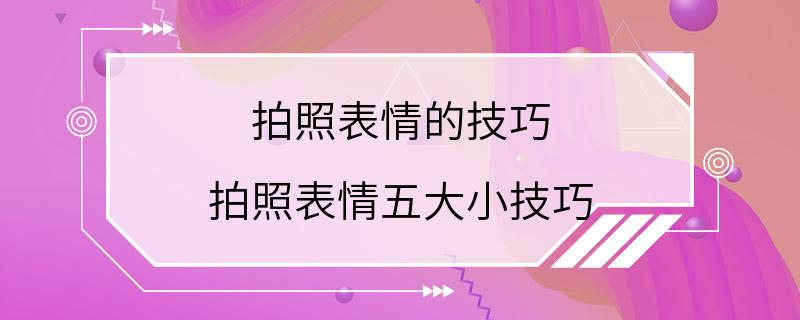 拍照表情的技巧 拍照表情五大小技巧