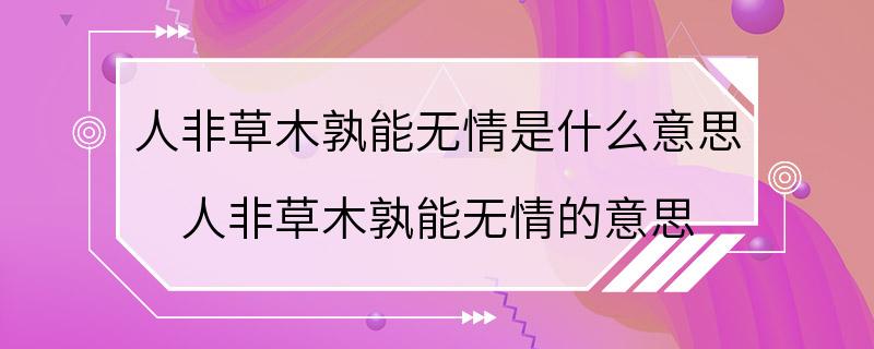 人非草木孰能无情是什么意思 人非草木孰能无情的意思