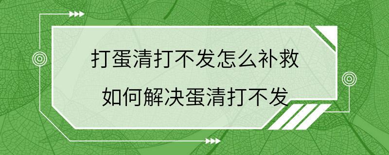 打蛋清打不发怎么补救 如何解决蛋清打不发