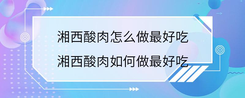 湘西酸肉怎么做最好吃 湘西酸肉如何做最好吃