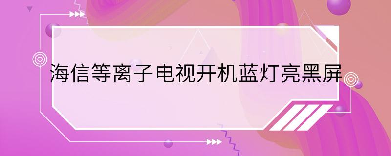 海信等离子电视开机蓝灯亮黑屏