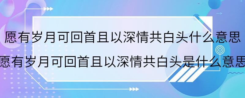 愿有岁月可回首且以深情共白头什么意思 愿有岁月可回首且以深情共白头是什么意思