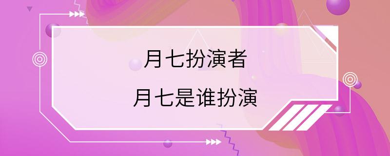 月七扮演者 月七是谁扮演