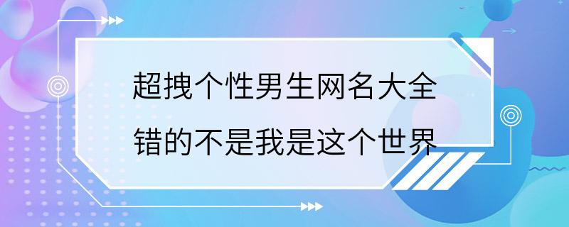 超拽个性男生网名大全 错的不是我是这个世界