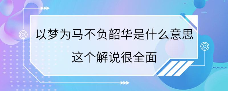 以梦为马不负韶华是什么意思 这个解说很全面