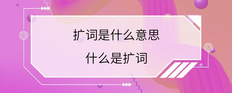 扩词是什么意思 什么是扩词