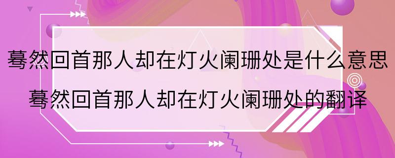 蓦然回首那人却在灯火阑珊处是什么意思 蓦然回首那人却在灯火阑珊处的翻译