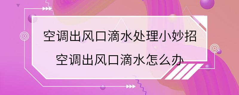 空调出风口滴水处理小妙招 空调出风口滴水怎么办