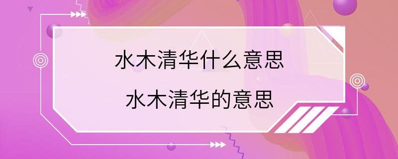 水木清华什么意思 水木清华的意思