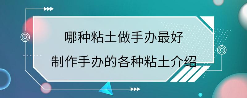 哪种粘土做手办最好 制作手办的各种粘土介绍