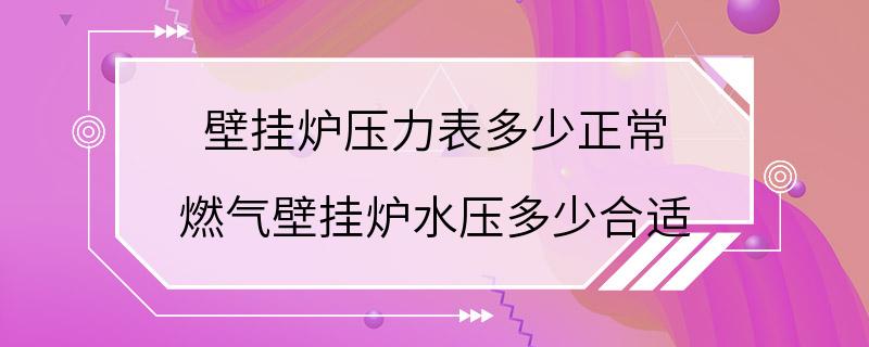 壁挂炉压力表多少正常 燃气壁挂炉水压多少合适