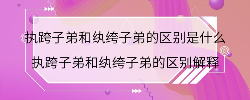 执跨子弟和纨绔子弟的区别是什么 执跨子弟和纨绔子弟的区别解释