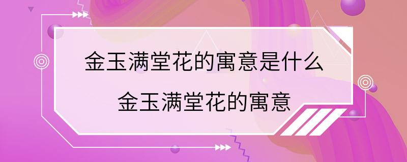 金玉满堂花的寓意是什么 金玉满堂花的寓意