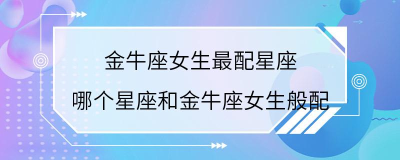 金牛座女生最配星座 哪个星座和金牛座女生般配