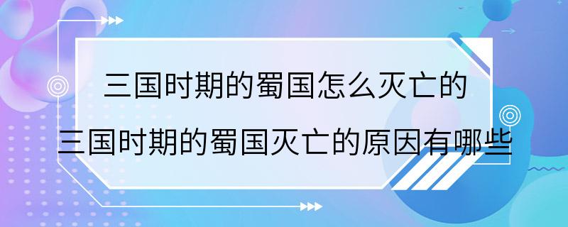 三国时期的蜀国怎么灭亡的 三国时期的蜀国灭亡的原因有哪些