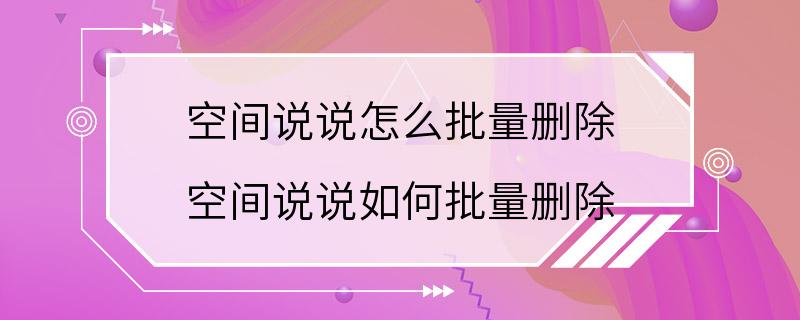 空间说说怎么批量删除 空间说说如何批量删除