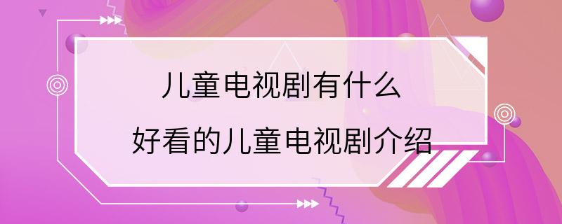 儿童电视剧有什么 好看的儿童电视剧介绍