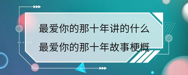 最爱你的那十年讲的什么 最爱你的那十年故事梗概