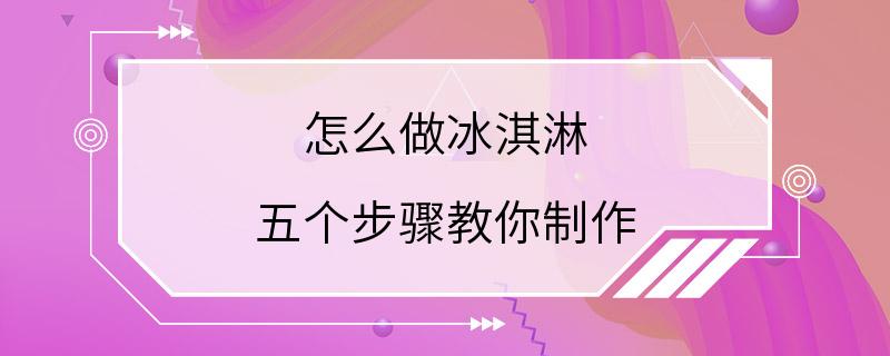 怎么做冰淇淋 五个步骤教你制作