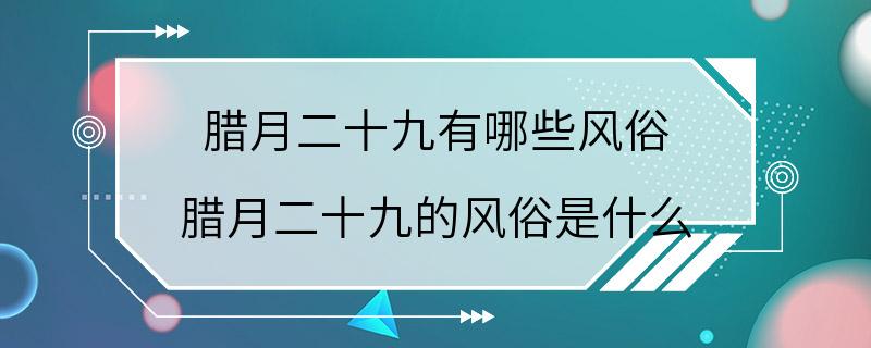 腊月二十九有哪些风俗 腊月二十九的风俗是什么