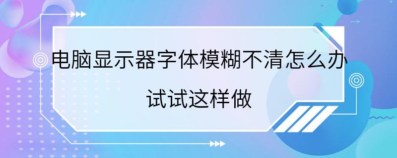 电脑显示器字体模糊不清怎么办 试试这样做