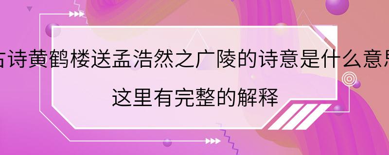 古诗黄鹤楼送孟浩然之广陵的诗意是什么意思 这里有完整的解释