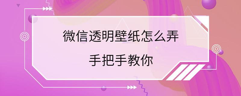 微信透明壁纸怎么弄 手把手教你