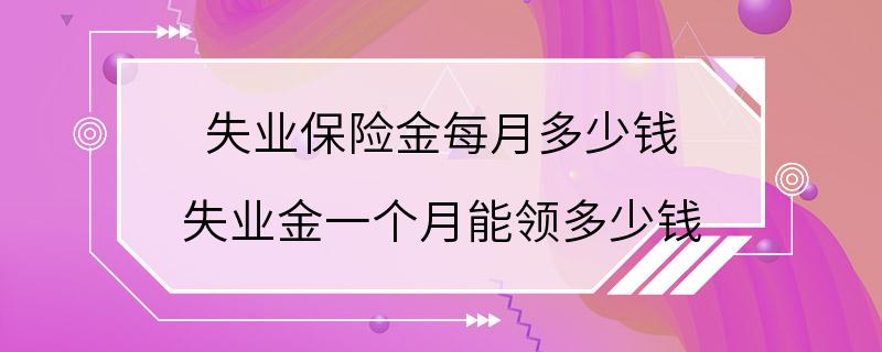 失业保险金每月多少钱 失业金一个月能领多少钱