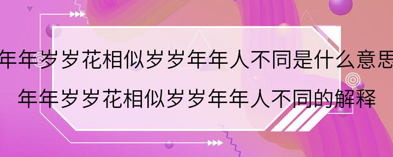 年年岁岁花相似岁岁年年人不同是什么意思 年年岁岁花相似岁岁年年人不同的解释