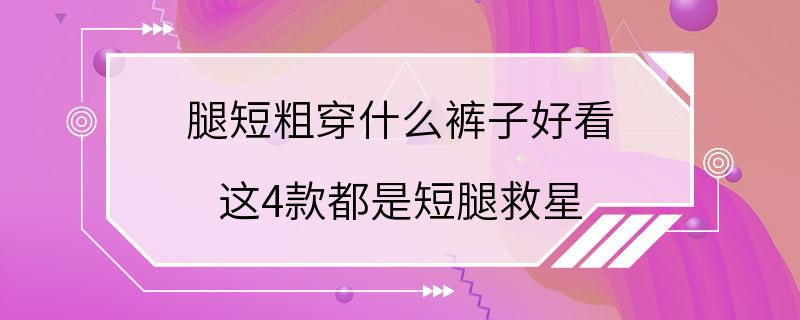 腿短粗穿什么裤子好看 这4款都是短腿救星