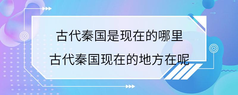 古代秦国是现在的哪里 古代秦国现在的地方在呢