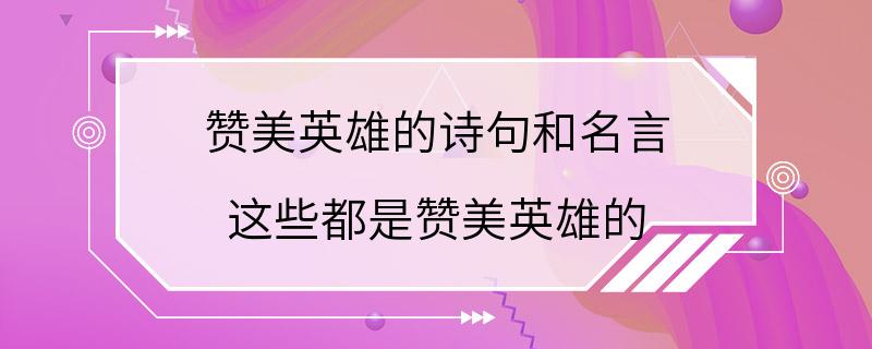 赞美英雄的诗句和名言 这些都是赞美英雄的