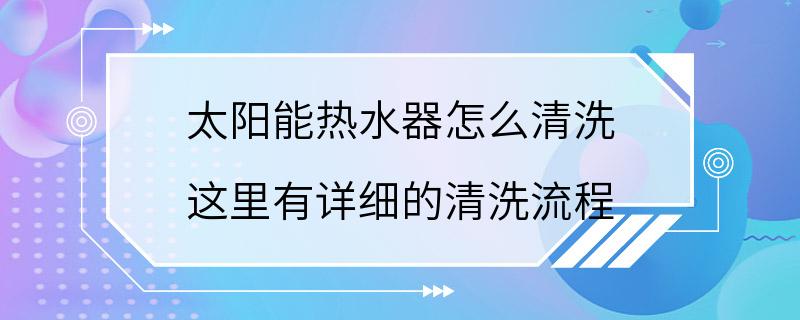 太阳能热水器怎么清洗 这里有详细的清洗流程