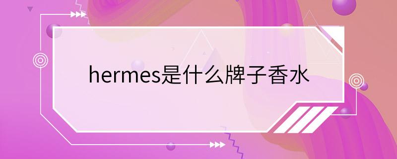 hermes是什么牌子香水