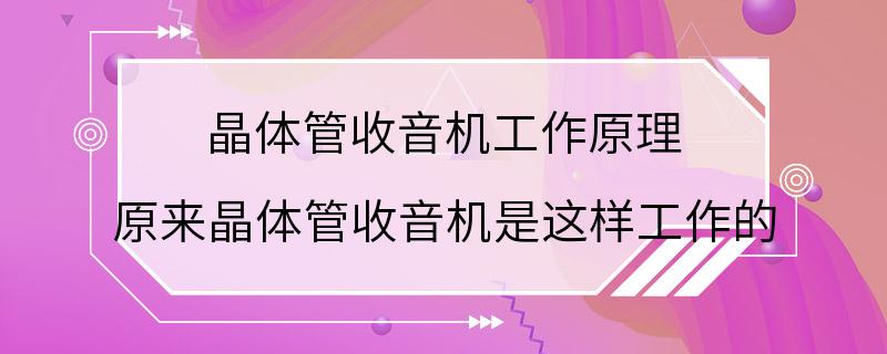 晶体管收音机工作原理 原来晶体管收音机是这样工作的