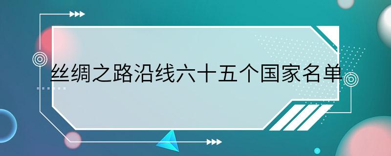 丝绸之路沿线六十五个国家名单