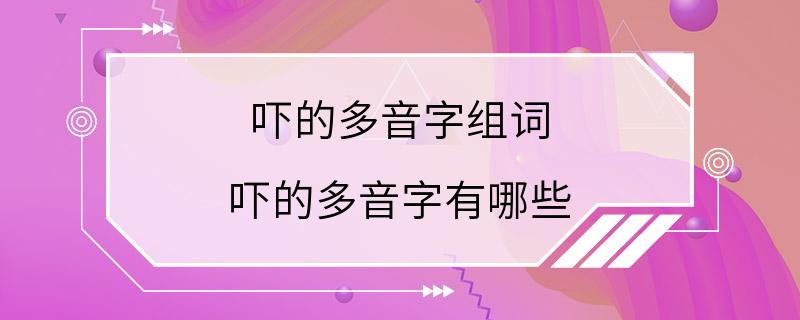 吓的多音字组词 吓的多音字有哪些