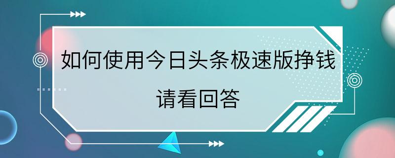 如何使用今日头条极速版挣钱 请看回答