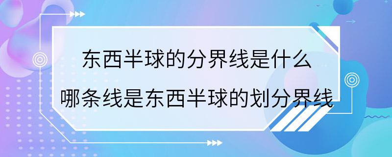 东西半球的分界线是什么 哪条线是东西半球的划分界线