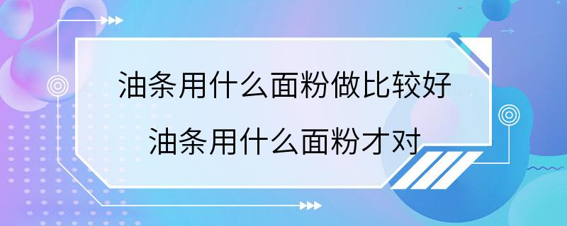 油条用什么面粉做比较好 油条用什么面粉才对