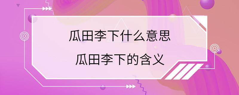 瓜田李下什么意思 瓜田李下的含义