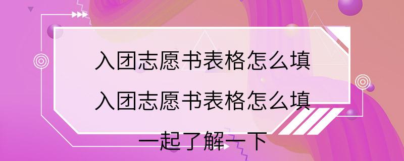 入团志愿书表格怎么填 入团志愿书表格怎么填 一起了解一下