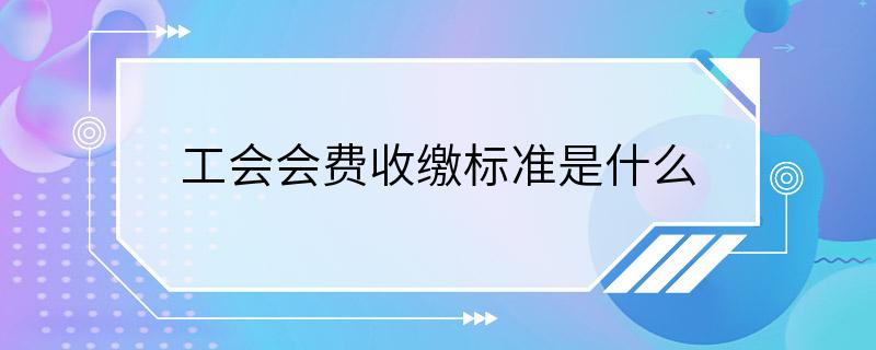 工会会费收缴标准是什么