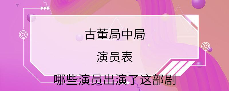 古董局中局 演员表 哪些演员出演了这部剧