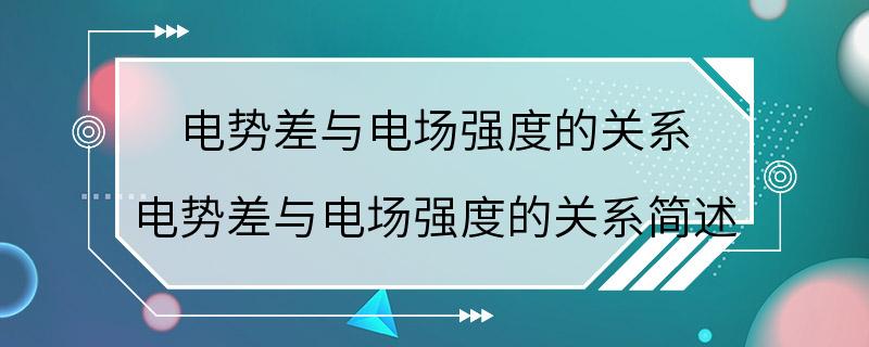 电势差与电场强度的关系 电势差与电场强度的关系简述