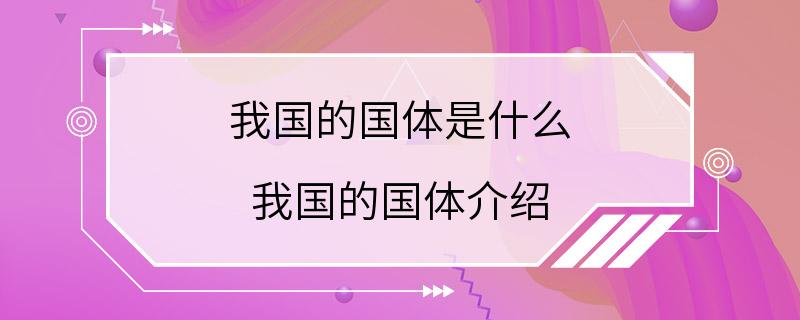 我国的国体是什么 我国的国体介绍