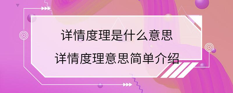 详情度理是什么意思 详情度理意思简单介绍