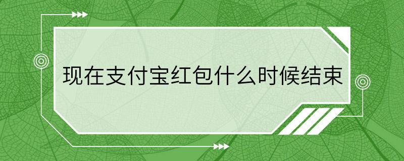 现在支付宝红包什么时候结束