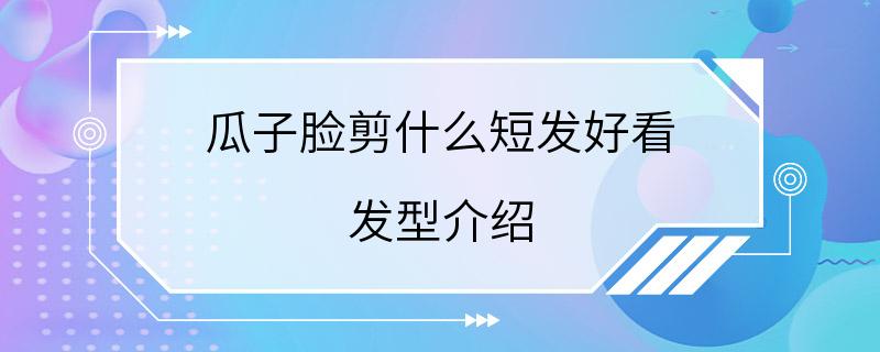 瓜子脸剪什么短发好看 发型介绍