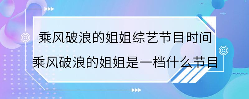 乘风破浪的姐姐综艺节目时间 乘风破浪的姐姐是一档什么节目